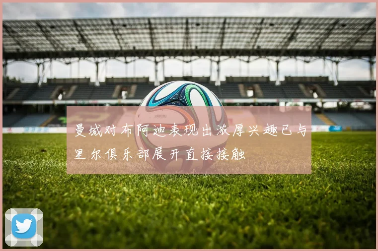 曼城对布阿迪表现出浓厚兴趣已与里尔俱乐部展开直接接触