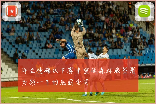 海兰德确认下赛季重返森林狼签署为期一年的底薪合同