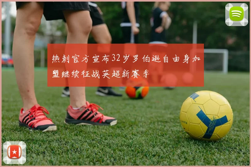 热刺官方宣布32岁罗伯逊自由身加盟继续征战英超新赛季