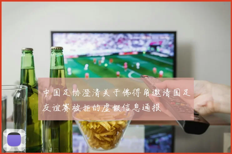 中国足协澄清关于佛得角邀请国足友谊赛被拒的虚假信息通报