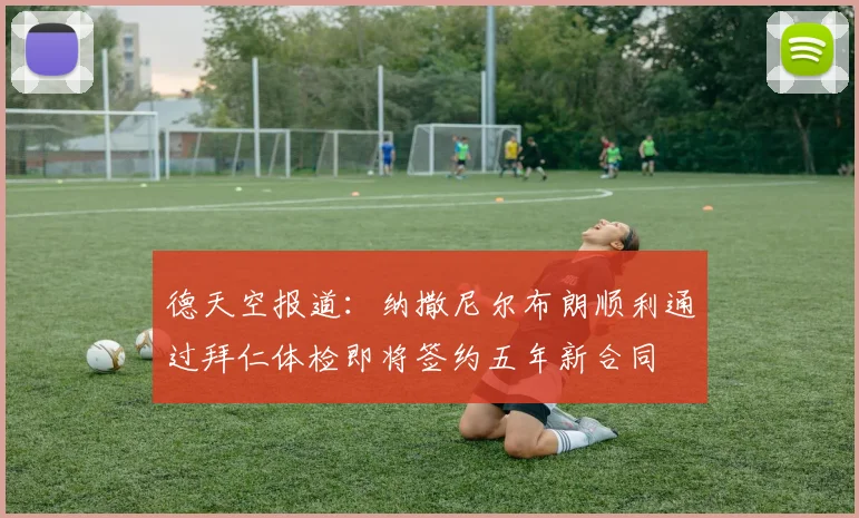 德天空报道：纳撒尼尔布朗顺利通过拜仁体检即将签约五年新合同